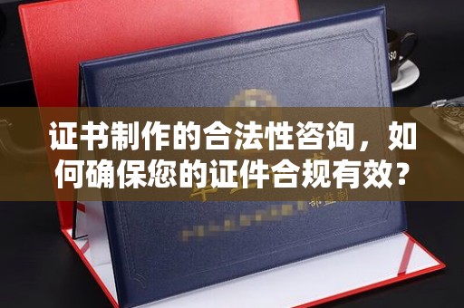 米东证书制作的合法性咨询，如何确保您的证件合规有效？